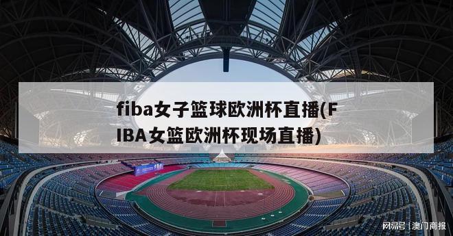fiba女子篮球欧洲杯直播(FIBA女篮欧洲杯现场直播)